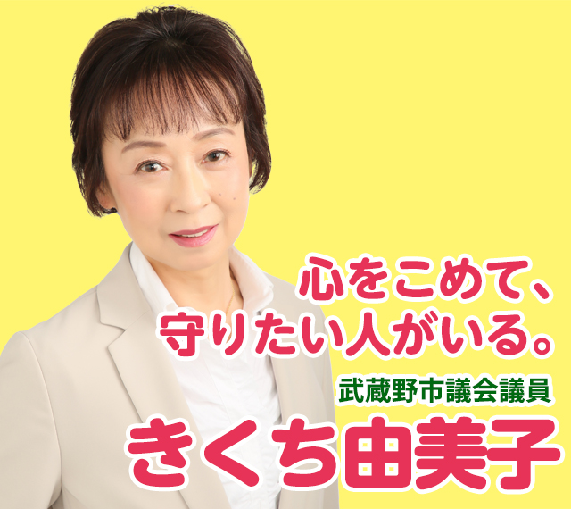 心をこめて、守りたい人がいる。　武蔵野市議会議員　きくち由美子